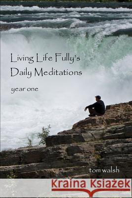 Living Life Fully's Daily Meditations Tom Walsh 9781329229242 Lulu.com