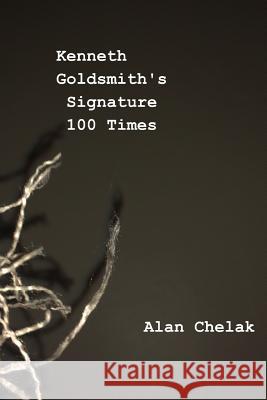 Kenneth Goldsmith's Signature 100 Times Alan Chelak 9781329248298 Lulu.com