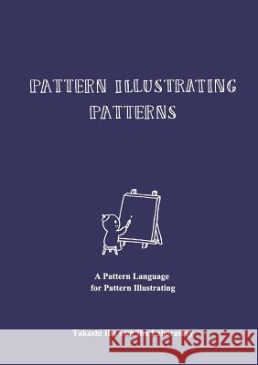 Pattern Illustrating Patterns: A Pattern Language for Pattern Illustrating Takashi Iba, Iba Laboratory 9781329253834 Lulu.com