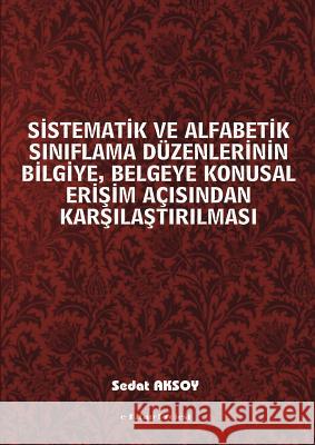 Sistematik ve Alfabetik Siniflama Duzenlerinin Bilgiye, Belgeye Konusal Erisim Acisindan Karsilastirilmasi Aksoy, Sedat 9781329259775