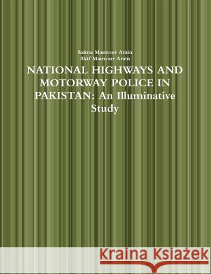 National Highways and Motorway Police in Pakistan: an Illuminative Study Saima Manzoor Arain, Akif Manzoor Arain 9781329260504