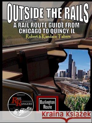 Outside the Rails: A Rail Route Guide from Chicago to Quincy, IL Tabern, Robert &. Kandace 9781329262751