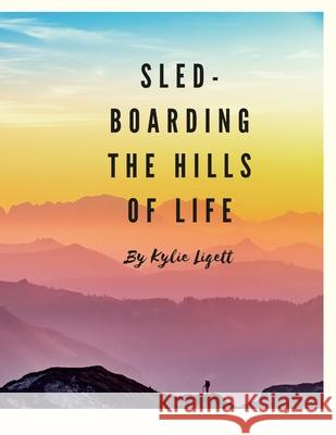 `Sled-Boarding the Hills of Life: By Kylie Liggett Kylie Liggett 9781329298316