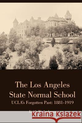 The Los Angeles State Normal School, Ucla's Forgotten Past: 1881-1919 Keith Anderson 9781329317192