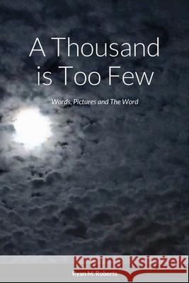 A Thousand is Too Few: Words, Pictures and The Word Ryan M Roberts 9781329345034