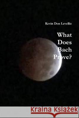 What Does Bach Prove Kevin Don Levellie 9781329351868