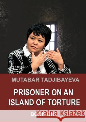 Prisoner on an Island of Torture. Book One Mutabar Tadjibayeva 9781329372887 Lulu.com