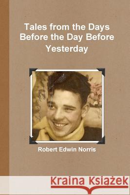 Tales from the Days Before the Day Before Yesterday Robert Edwin Norris 9781329380639 Lulu.com