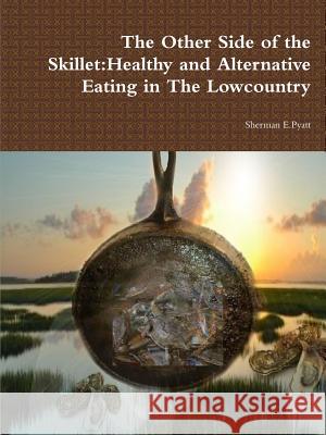 The Other Side of the Skillet:Healthy and Alternative Eating in the Lowcountry Sherman Pyatt 9781329394087 Lulu.com