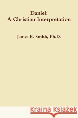 Daniel: A Christian Interpretaton Ph.D., James E. Smith 9781329395367 Lulu.com
