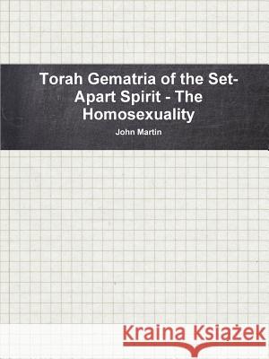 Torah Gematria of the Set-Apart Spirit - The Homosexuality John Martin 9781329397378