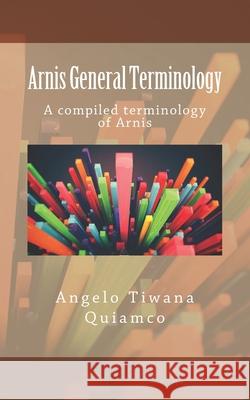 Arnis General Terminology: A compiled terminology of Arnis Angelo Tiwana Quiamco 9781329398368 Lulu Enterprises Inc.