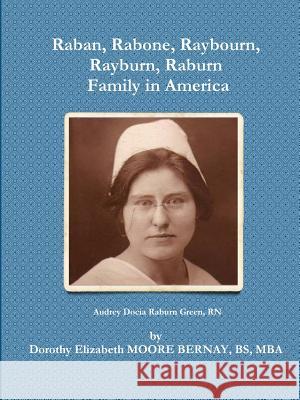 Raban, Rabone, Raybourn, Rayburn, Raburn, Family in America Dorothy Elizabeth Moore Bernay 9781329399846