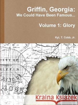 Griffin, Georgia: We Could Have Been Famous... Volume 1: Glory Kyl Cobb 9781329401228 Lulu.com