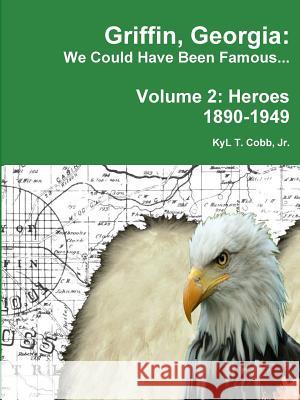 Griffin, Georgia: We Could Have Been Famous... Volume 2: Heroes, 1890-1949 KyL Cobb 9781329406896 Lulu.com