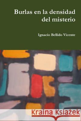 Burlas en la densidad del misterio Bellido Vicente, Ignacio 9781329415614 Lulu.com