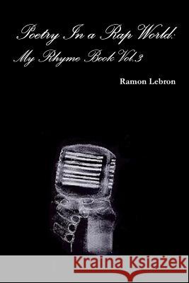 Poetry In a Rap World: My Rhyme Book Vol.3 Lebron, Ramon 9781329415805