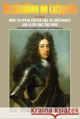How To Speak French Like An Aristocrat And Latin Like The Pope. 5th Edition De Lafayette, Maximillien 9781329416482 Lulu.com