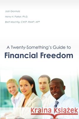 A Twenty-Something's Guide to Financial Freedom Josh Gronholz, CWS(R), RMA(R), AIF(R), Brett Machtig, Ph.D., Henry H. Parker 9781329420052