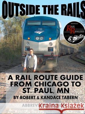 Outside the Rails: A Rail Route Guide from Chicago to St. Paul, MN (ABBREVIATED EDITION) Tabern, Robert &. Kandace 9781329427631 Lulu.com