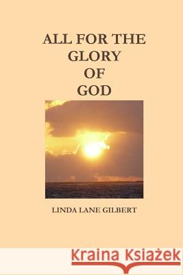 All for the Glory of God Linda Lane Gilbert 9781329431041 Lulu.com