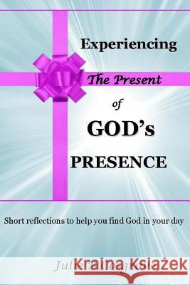 Experiencing the Present of God's Presence Julie B Cosgrove 9781329436879