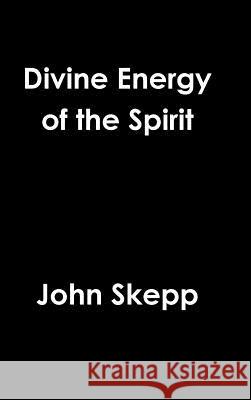 Divine Energy of the Spirit John Skepp 9781329442535 Lulu.com