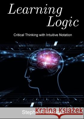 Learning Logic: Critical Thinking with Intuitive Notation Stephen Plowright 9781329443068 Lulu.com