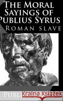 The Moral Sayings of Publius Syrus: A Roman Slave Publius Syrus, Darius Lyman 9781329444546