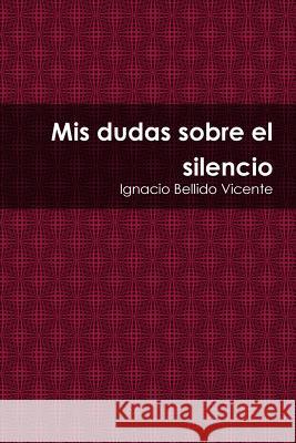 Mis dudas sobre el silencio Bellido Vicente, Ignacio 9781329448599 Lulu.com