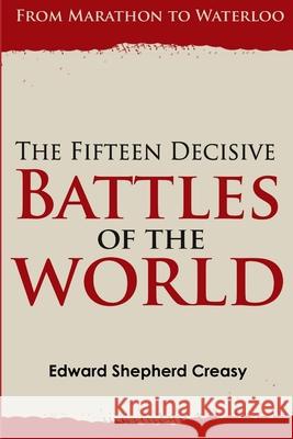 The Fifteen Decisive Battles of the World: from Marathon to Waterloo Edward Shepherd Creasy 9781329450769 Lulu.com