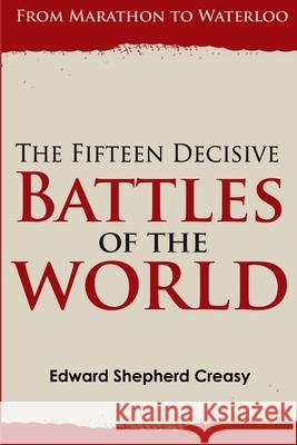 The Fifteen Decisive Battles of the World: from Marathon to Waterloo Edward Shepherd Creasy 9781329450769