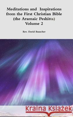 Meditations and Inspirations from the First Christian Bible (the Aramaic Peshitta) Volume 2 Rev David Bauscher 9781329454774 Lulu.com