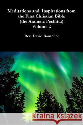 Meditations and Inspirations from the First Christian Bible (the Aramaic Peshitta) Volume 2 Rev David Bauscher 9781329455412 Lulu.com