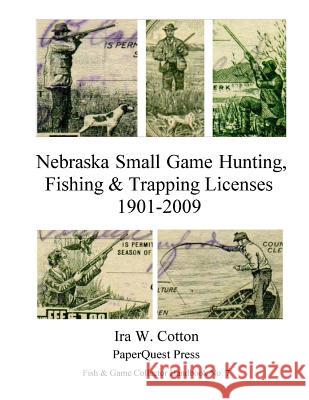 Nebraska Small Game Hunting, Fishing & Trapping Licenses, 1901-2009 Ira Cotton 9781329461079