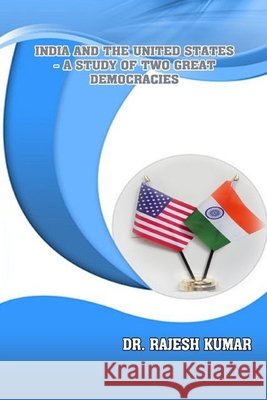 India and the United States - A Study of Two Great Democracies Kumar, Rajesh 9781329485167
