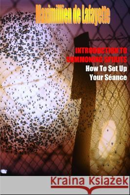 INTRODUCTION TO SUMMONING SPIRITS. How To Set Up Your Séance De Lafayette, Maximillien 9781329486164