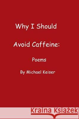 Why I Should Avoid Caffeine: Poems by Michael Keiser Michael Keiser (Seachange Pharmaceuticals) 9781329487079