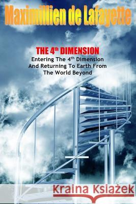 The 4th Dimension. Entering the 4th Dimension and Returning to Earth From the World Beyond De Lafayette, Maximillien 9781329488700