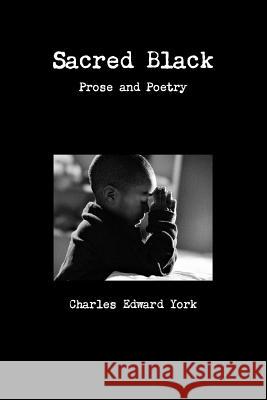 Sacred Black: prose and poetry York, Charles Edward 9781329490413