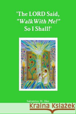 'The LORD Said, Walk With Me! So I Shall!' M. Her, Salvatrice 9781329512450 Lulu.com