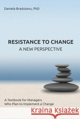 Resistance to Change - A New Perspective: A Textbook for Managers Who Plan to Implement a Change Daniela Bradutanu 9781329521711 Lulu.com