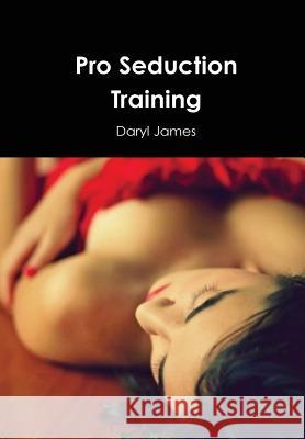 Pro Seduction Training Daryl James 9781329529700