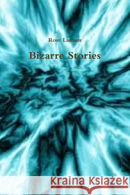 Bizarre Stories Rose Lannen 9781329530386 Lulu.com