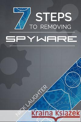 7 Steps to Removing Spyware Nick Laughter 9781329542044 Lulu.com