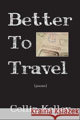 Better To Travel: Poems Kelley, Collin 9781329544277 Lulu.com