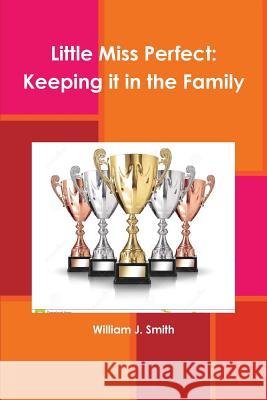 Little Miss Perfect: Keeping it in the Family Smith, William J. 9781329564374 Lulu.com