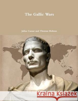 The Gallic Wars Julius Caesar, Thomas Holmes 9781329569423 Lulu.com