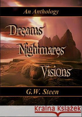 Dreams Nightmares Visions - An Anthology G. W. Steen 9781329576803 Lulu.com