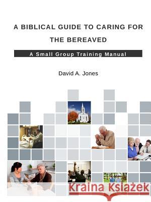 A Biblical Guide to Caring for the Bereaved Pastor David A. Jones 9781329585645 Lulu.com